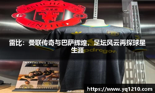 雷比：曼联传奇与巴萨辉煌，足坛风云再探球星生涯